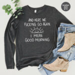 Inspirational Hoodie, Funny Crewneck Sweatshirt, And Here We F*Cking Go Again, Sarcastic Long Sleeve Shirt, Gifts For Her, Gifts For Him